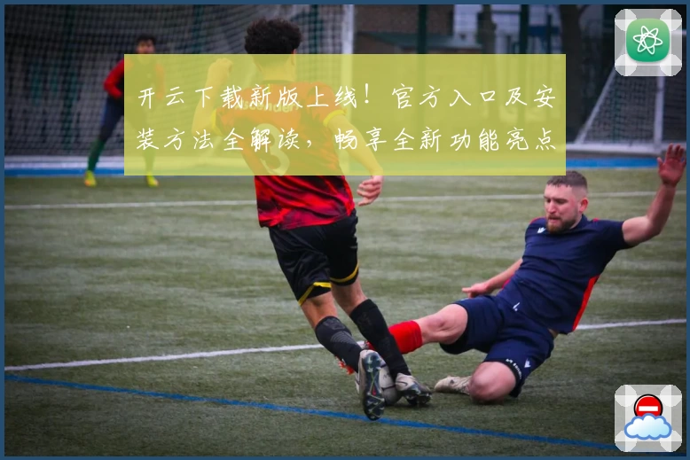开云下载新版上线!官方入口及安装方法全解读,畅享全新功能亮点与快捷体验