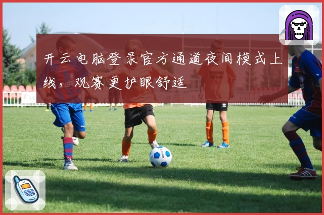 开云电脑登录官方通道夜间模式上线，观赛更护眼舒适
