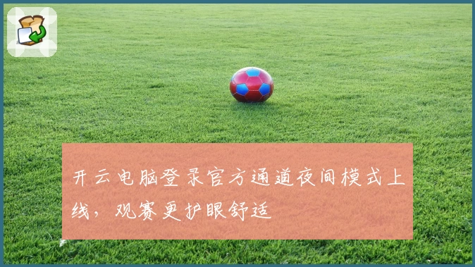 开云电脑登录官方通道夜间模式上线，观赛更护眼舒适