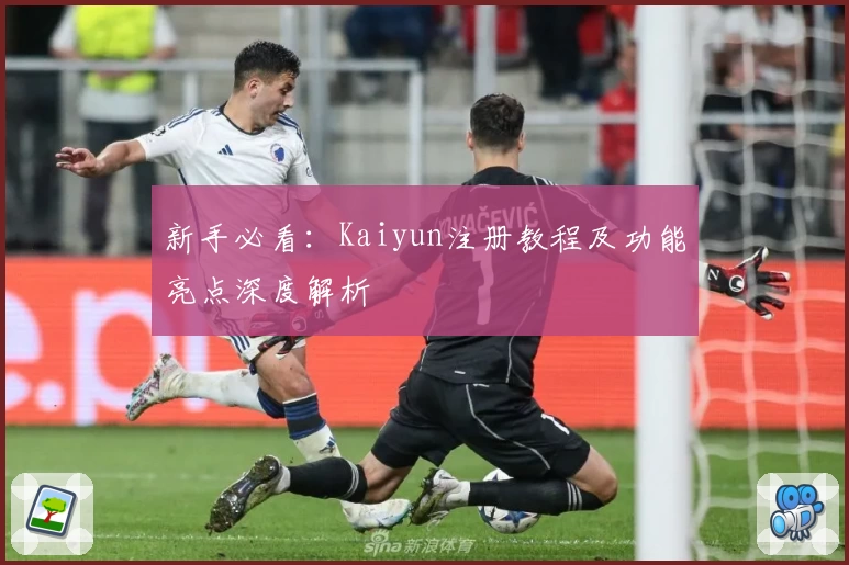 新手必看：Kaiyun注册教程及功能亮点深度解析