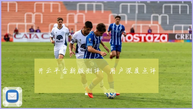 开云平台新版测评，用户深度点评