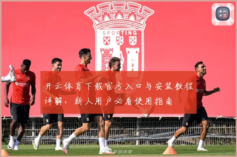 开云体育下载官方入口与安装教程详解，新人用户必看使用指南