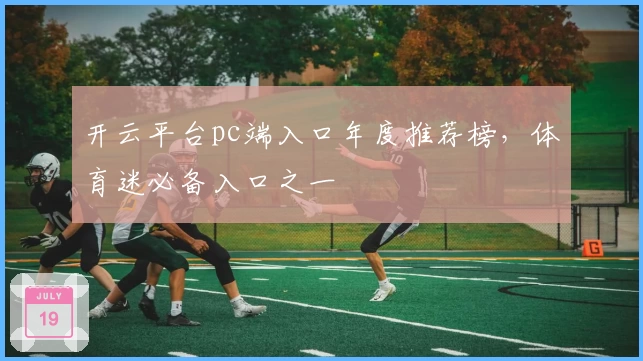 开云平台pc端入口年度推荐榜，体育迷必备入口之一