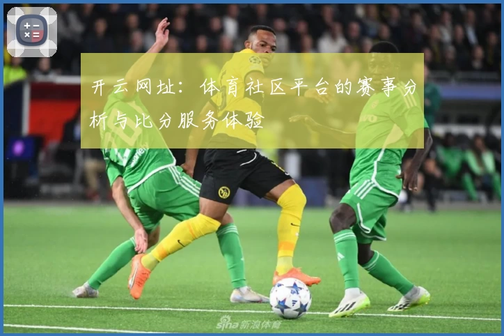 开云网址：体育社区平台的赛事分析与比分服务体验