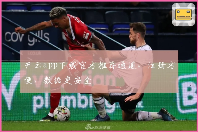 开云app下载官方推荐通道，注册方便，数据更安全