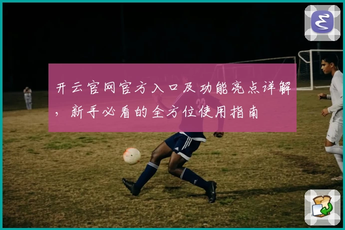 开云官网官方入口及功能亮点详解，新手必看的全方位使用指南