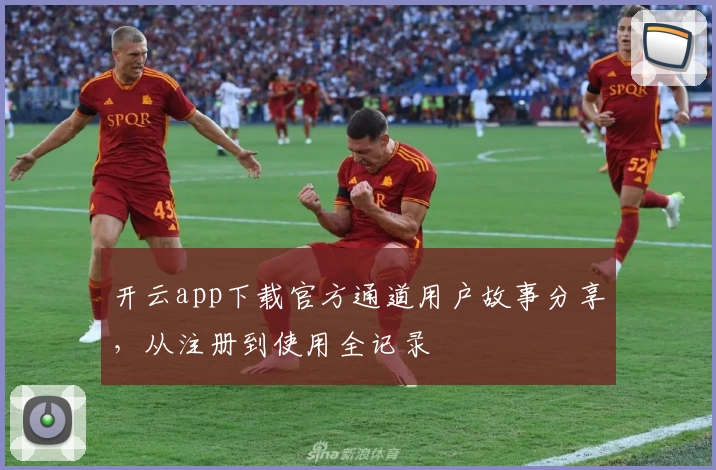 开云app下载官方通道用户故事分享,从注册到使用全记录