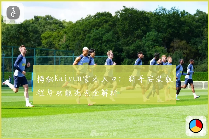 揭秘Kaiyun官方入口：新手安装教程与功能亮点全解析